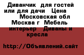 Диванчик  для гостей или для дачи › Цена ­ 12 000 - Московская обл., Москва г. Мебель, интерьер » Диваны и кресла   